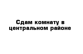 Сдам комнату в центральном районе